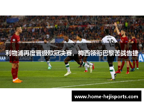 利物浦再度晋级欧冠决赛，梅西领衔巴黎苦战告捷