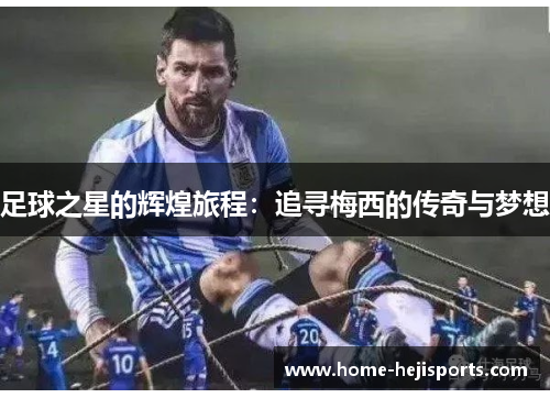 足球之星的辉煌旅程：追寻梅西的传奇与梦想
