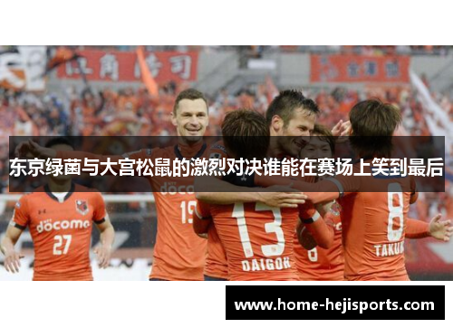 东京绿菌与大宫松鼠的激烈对决谁能在赛场上笑到最后