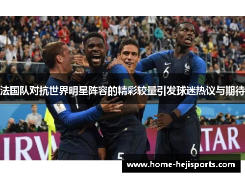 法国队对抗世界明星阵容的精彩较量引发球迷热议与期待