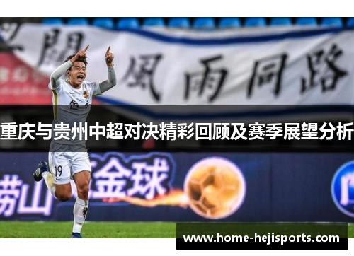 重庆与贵州中超对决精彩回顾及赛季展望分析